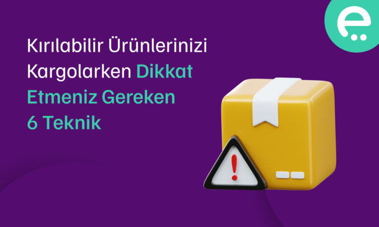 Kırılabilir Ürünlerinizi Kargolarken Dikkat Etmeniz Gereken 6 Teknik