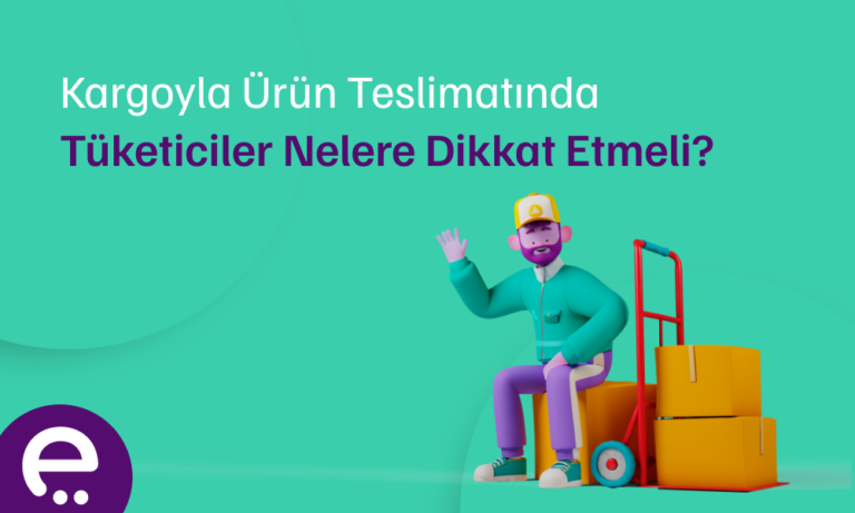 Kargoyla Ürün Teslimatında Tüketiciler Nelere Dikkat Etmeli?